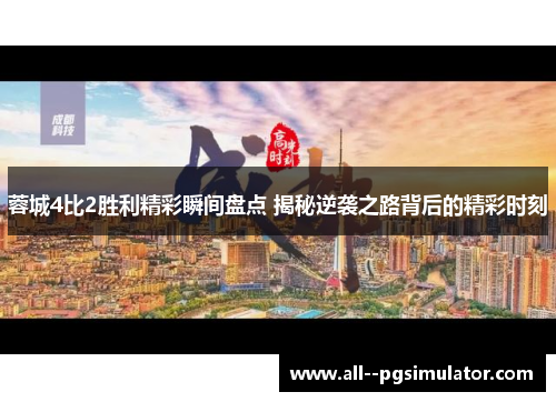 蓉城4比2胜利精彩瞬间盘点 揭秘逆袭之路背后的精彩时刻