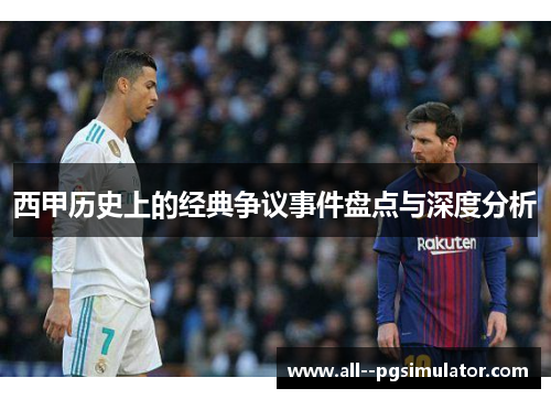 西甲历史上的经典争议事件盘点与深度分析
