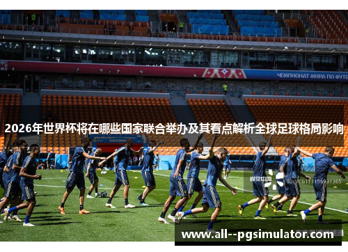 2026年世界杯将在哪些国家联合举办及其看点解析全球足球格局影响