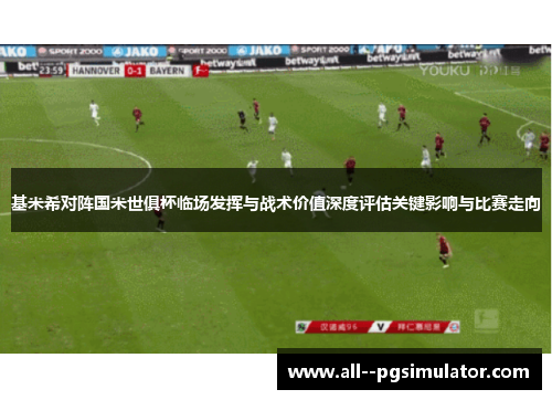 基米希对阵国米世俱杯临场发挥与战术价值深度评估关键影响与比赛走向