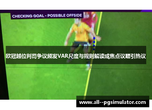 欧冠越位判罚争议频发VAR尺度与规则解读成焦点议题引热议