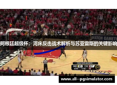 阿根廷超级杯：河床反击战术解析与苏亚雷斯的关键影响
