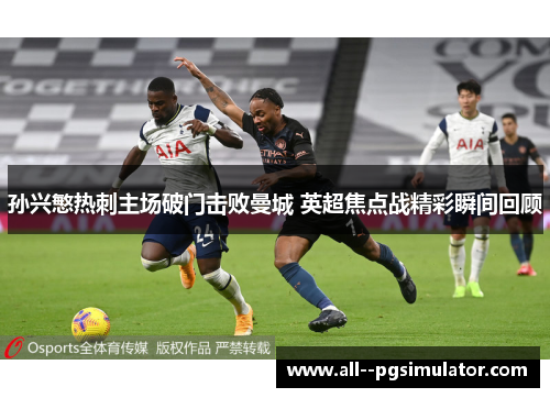 孙兴慜热刺主场破门击败曼城 英超焦点战精彩瞬间回顾 孙兴慜热刺主场破门击败曼城 英超焦点战精彩瞬间回顾
