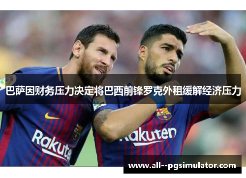 巴萨因财务压力决定将巴西前锋罗克外租缓解经济压力