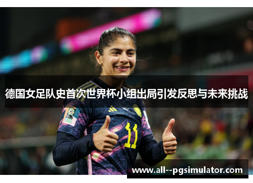德国女足队史首次世界杯小组出局引发反思与未来挑战 德国女足队史首次世界杯小组出局引发反思与未来挑战