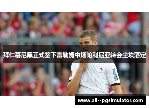 拜仁慕尼黑正式签下富勒姆中场帕利尼亚转会尘埃落定 拜仁慕尼黑正式签下富勒姆中场帕利尼亚转会尘埃落定