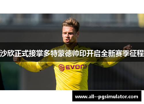 沙欣正式接掌多特蒙德帅印开启全新赛季征程 沙欣正式接掌多特蒙德帅印开启全新赛季征程