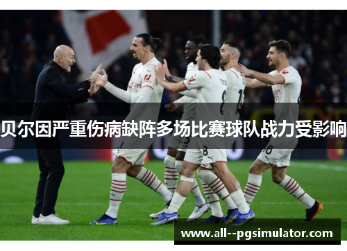 贝尔因严重伤病缺阵多场比赛球队战力受影响