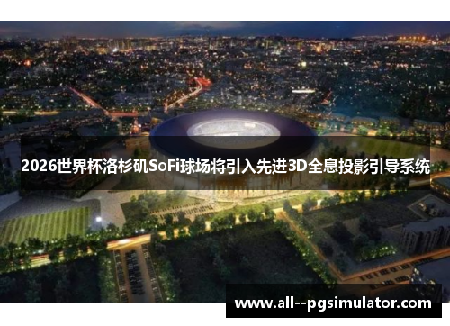 2026世界杯洛杉矶SoFi球场将引入先进3D全息投影引导系统