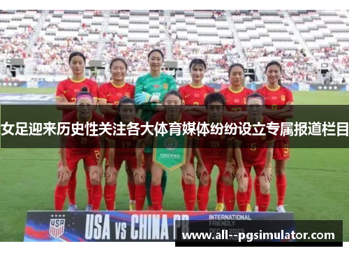 女足迎来历史性关注各大体育媒体纷纷设立专属报道栏目