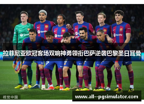 拉菲尼亚欧冠客场双响神勇领衔巴萨逆袭巴黎圣日耳曼