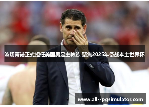 波切蒂诺正式担任美国男足主教练 聚焦2025年备战本土世界杯