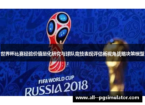 世界杯比赛经验价值量化研究与球队竞技表现评估新视角战略决策模型 世界杯比赛经验价值量化研究与球队竞技表现评估新视角战略决策模型