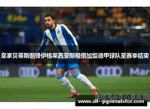 皇家贝蒂斯前锋伊格莱西亚斯租借加盟德甲球队至赛季结束