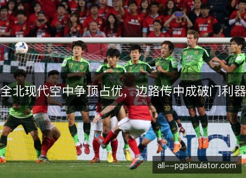 全北现代空中争顶占优，边路传中成破门利器